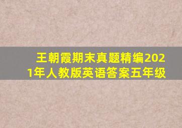 王朝霞期末真题精编2021年人教版英语答案五年级