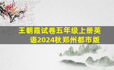 王朝霞试卷五年级上册英语2024秋郑州都市版