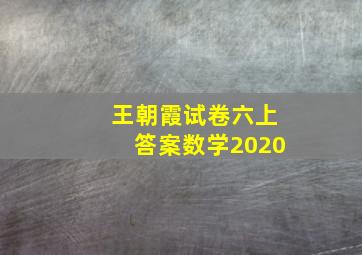 王朝霞试卷六上答案数学2020