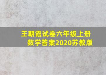 王朝霞试卷六年级上册数学答案2020苏教版