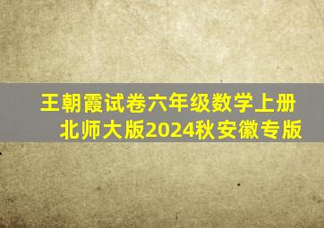 王朝霞试卷六年级数学上册北师大版2024秋安徽专版