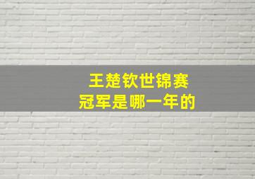 王楚钦世锦赛冠军是哪一年的