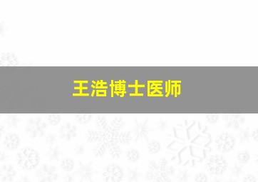 王浩博士医师