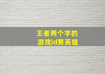 王者两个字的游戏id男英雄