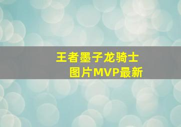 王者墨子龙骑士图片MVP最新