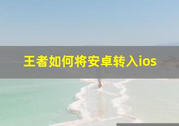 王者如何将安卓转入ios