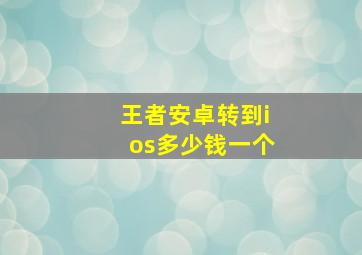 王者安卓转到ios多少钱一个