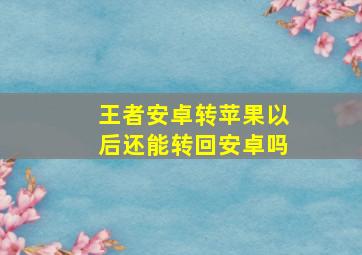 王者安卓转苹果以后还能转回安卓吗