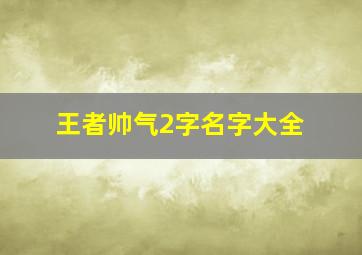 王者帅气2字名字大全