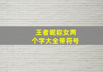 王者昵称女两个字大全带符号