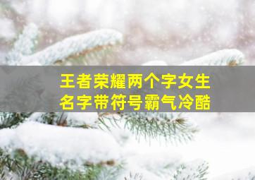 王者荣耀两个字女生名字带符号霸气冷酷