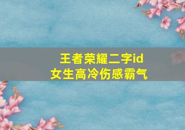 王者荣耀二字id女生高冷伤感霸气