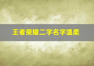 王者荣耀二字名字温柔