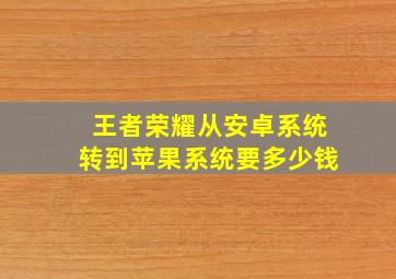 王者荣耀从安卓系统转到苹果系统要多少钱