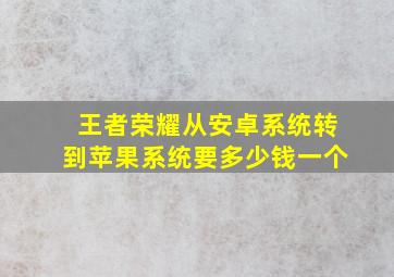 王者荣耀从安卓系统转到苹果系统要多少钱一个