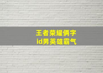 王者荣耀俩字id男英雄霸气