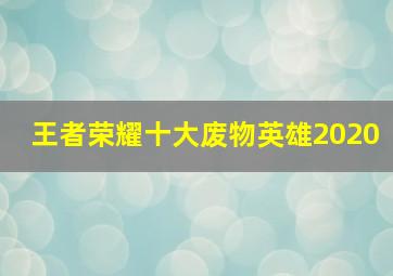 王者荣耀十大废物英雄2020