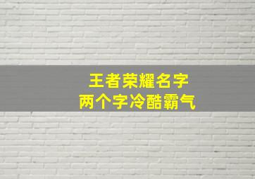 王者荣耀名字两个字冷酷霸气