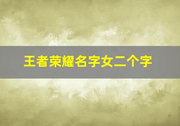 王者荣耀名字女二个字