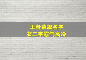 王者荣耀名字女二字霸气高冷