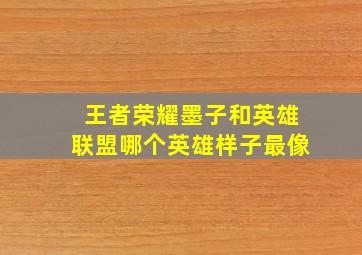 王者荣耀墨子和英雄联盟哪个英雄样子最像