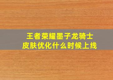 王者荣耀墨子龙骑士皮肤优化什么时候上线