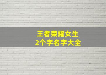 王者荣耀女生2个字名字大全