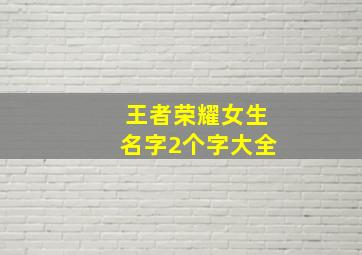 王者荣耀女生名字2个字大全