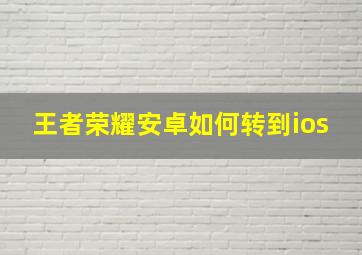 王者荣耀安卓如何转到ios