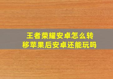 王者荣耀安卓怎么转移苹果后安卓还能玩吗