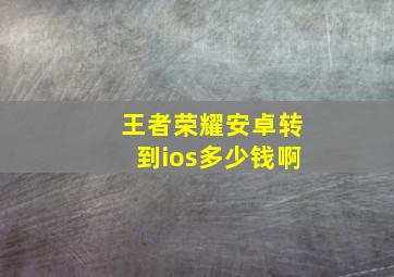 王者荣耀安卓转到ios多少钱啊