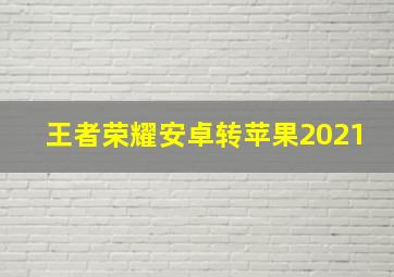 王者荣耀安卓转苹果2021