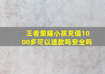 王者荣耀小孩充值1000多可以退款吗安全吗