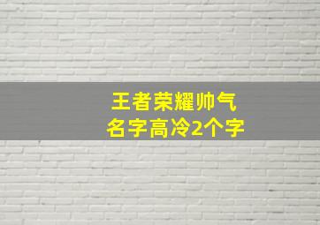 王者荣耀帅气名字高冷2个字