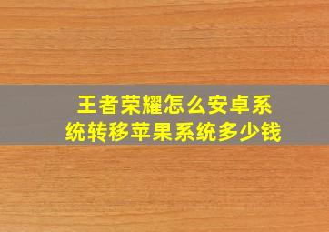 王者荣耀怎么安卓系统转移苹果系统多少钱