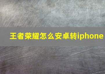 王者荣耀怎么安卓转iphone