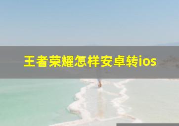 王者荣耀怎样安卓转ios