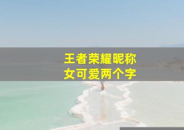 王者荣耀昵称女可爱两个字