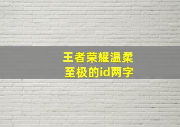 王者荣耀温柔至极的id两字