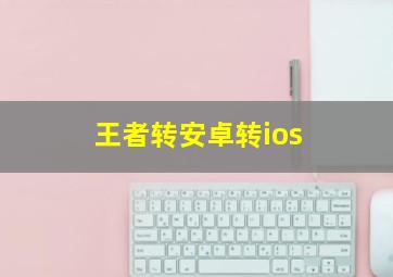 王者转安卓转ios