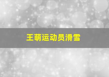 王萌运动员滑雪