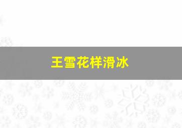 王雪花样滑冰