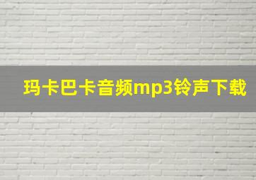 玛卡巴卡音频mp3铃声下载