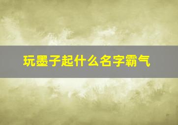 玩墨子起什么名字霸气