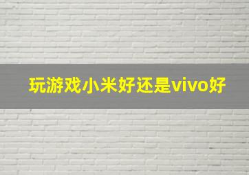 玩游戏小米好还是vivo好