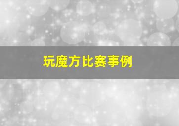 玩魔方比赛事例