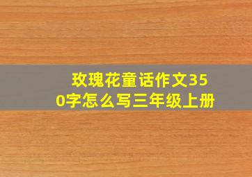 玫瑰花童话作文350字怎么写三年级上册