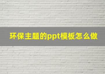 环保主题的ppt模板怎么做