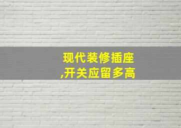 现代装修插座,开关应留多高