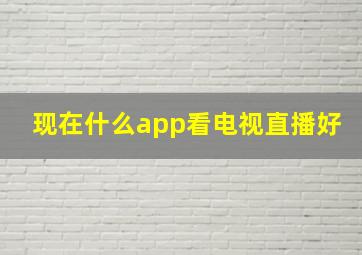 现在什么app看电视直播好